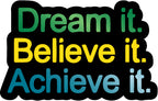 Dream it, Believe it, Achieve it Sticker  | 3M High Quality Waterproof Premium Matt Finish Sticker
